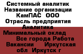 Системный аналитик › Название организации ­ КамПАС, ООО › Отрасль предприятия ­ Аналитика › Минимальный оклад ­ 40 000 - Все города Работа » Вакансии   . Иркутская обл.,Иркутск г.